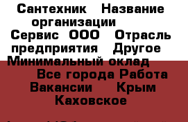 Сантехник › Название организации ­ Aqua-Сервис, ООО › Отрасль предприятия ­ Другое › Минимальный оклад ­ 50 000 - Все города Работа » Вакансии   . Крым,Каховское